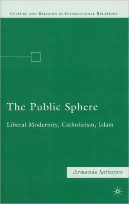The Public Sphere: Liberal Modernity, Catholicism, Islam