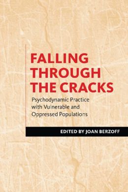 Falling Through the Cracks: Psychodynamic Practice with Vulnerable and Oppressed Populations Joan Berzoff