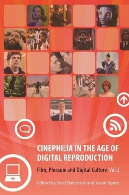 Cinephilia in the Age of Digital Reproduction: Film, Pleasure, and Digital Culture (Volume 1) Jason Sperb and Scott Balcerzak
