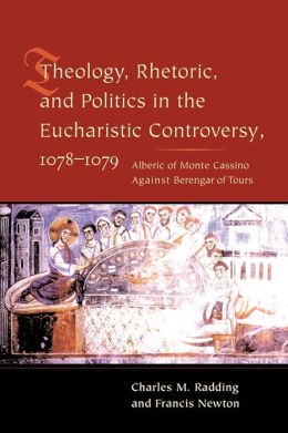 Theology, Rhetoric, and Politics in the Eucharistic Controversy, 1078-1079 Charles Radding, Francis Newton