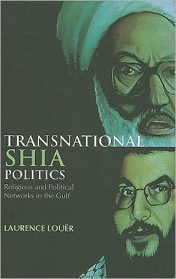 Transnational Shia Politics: Religious and Political Networks in the Gulf (Columbia/Hurst) Laurence Louer