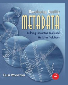 Developing Quality Metadata: Building Innovative Tools and Workflow Solutions Cliff Wootton