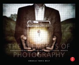 The Elements of Photography: Understanding and Creating Sophisticated Images