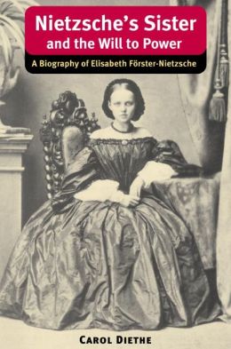 Nietzsche's Sister and the Will to Power: A Biography of Elisabeth Forster-Nietzsche (International Nietzsche Studies)