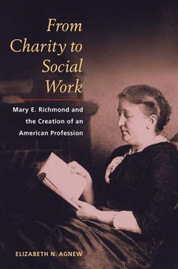 From Charity to Social Work: Mary E. Richmond and the Creation of an American Profession Elizabeth N. Agnew