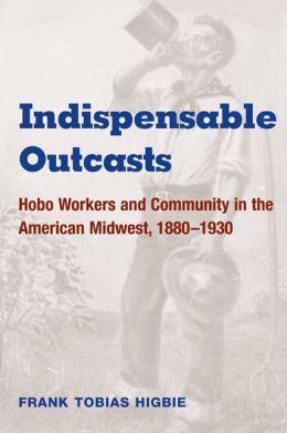 Indispensable Outcasts: Hobo Workers and Community in the American Midwest, 1880-1930
