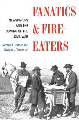 Fanatics and Fire-eaters: Newspapers and the Coming of the Civil War (History of Communication) Lorman A. Ratner and Dwight L. Teeter Jr.