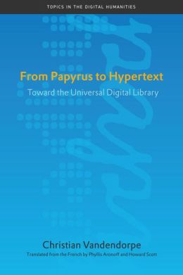 From Papyrus to Hypertext: Toward the Universal Digital Library (Topics in the Digital Humanities) Christian Vandendorpe, Phyllis Aronoff and Howard Scott