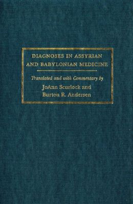 Diagnoses in Assyrian and Babylonian Medicine: Ancient Sources, Translations, and Modern Medical Analyses Jo Ann Scurlock and Burton R. Andersen