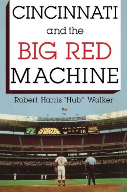 Cincinnati and the Big Red Machine Robert Harris Walker