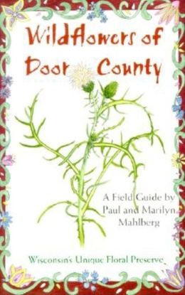 Wildflowers of Door County: Wisconsin's Unique Floral Preserve Paul G. Mahlberg and Marilyn Waite Mahlberg