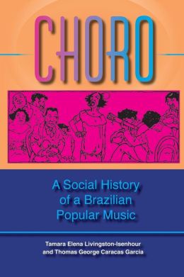 Choro: A Social History of a Brazilian Popular Music (Profiles in Popular Music) Tamara Elena Livingston and Thomas George Caracas Garcia