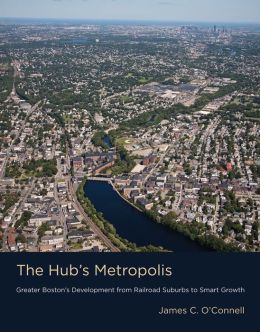 The Hub's Metropolis: Greater Boston's Development from Railroad Suburbs to Smart Growth James C. O'Connell