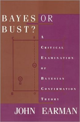 Bayes or Bust? A Critical Examination of Bayesian Confirmation Theory John Earman