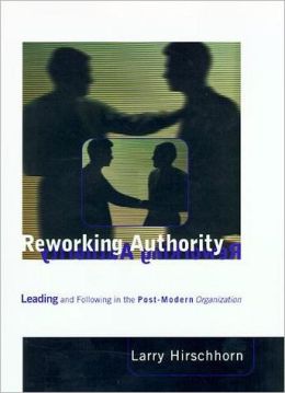 Reworking Authority: Leading and Following in a Post-Modern Organization Larry Hirschhorn