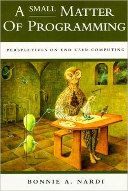 A Small Matter of Programming: Perspectives on End User Computing Bonnie A. Nardi