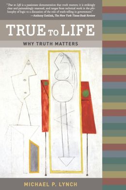 True to Life: Why Truth Matters Michael P. Lynch