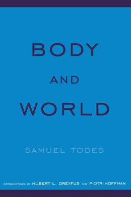 Body and World Samuel Todes, Hubert L. Dreyfus and Piotr Hoffman