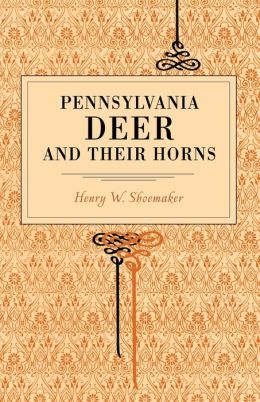 Pennsylvania Deer and Their Horns Henry W. Shoemaker