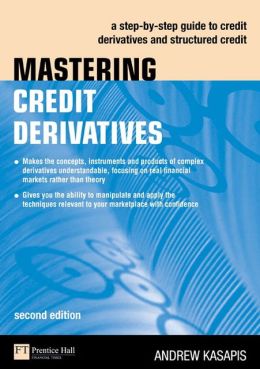 Mastering Credit Derivatives: A step-by-step guide to credit derivatives and structured credit (2nd Edition) Andrew Kasapis