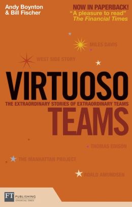 Virtuoso Teams: The extraordinary stories of extraordinary teams Andy Boynton and Bill Fischer