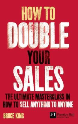 How to Double Your Sales: The ultimate masterclass in how to sell anything to anyone