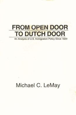 From Open Door to Dutch Door: An Analysis of U.S. Immigration Policy Since 1820 Michael C. LeMay