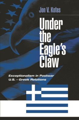 Under the Eagle's Claw: Exceptionalism in Postwar U.S. - Greek Relations Jon V. Kofas