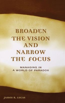 Broaden the Vision and Narrow the Focus: Managing in a World of Paradox