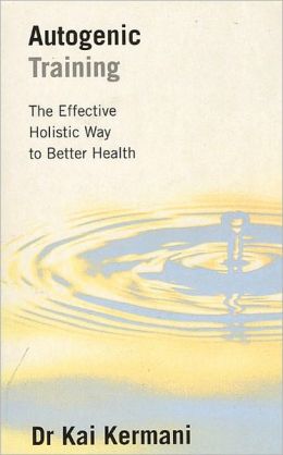 Autogenic Training: The Effective Holistic Way to Better Health Dr. Kai Kermani