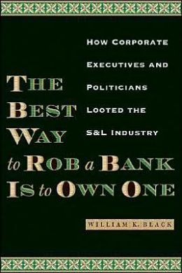 The Best Way to Rob a Bank Is to Own One: How Corporate Executives and Politicians Looted the S&L Industry