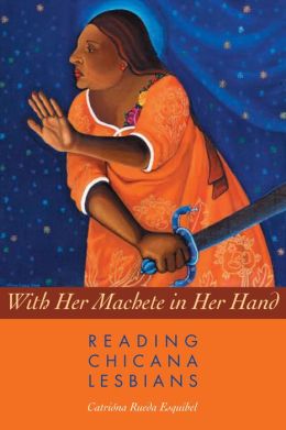 With Her Machete in Her Hand: Reading Chicana Lesbians (Chicana Matters) Catriona Rueda Esquibel