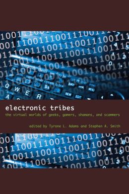 Electronic Tribes: The Virtual Worlds of Geeks, Gamers, Shamans, and Scammers Tyrone L. Adams and Stephen A. Smith