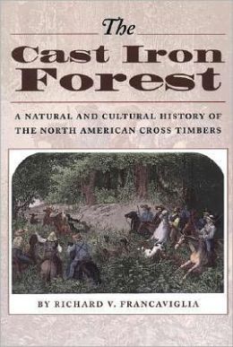 The Cast Iron Forest: A Natural and Cultural History of the North American Cross Timbers Richard V. Francaviglia