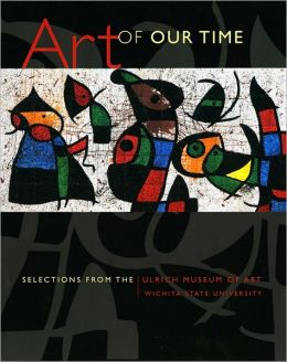 Art of Our Time: Selections from the Ulrich Museum of Art, Wichita State University Patricia McDonnell and Emily Stamey