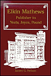 Elkin Mathews: Publisher To Yeats, Joyce, Pound
