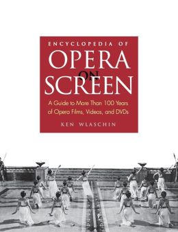 Encyclopedia of Opera on Screen: A Guide to More Than 100 Years of Opera Films, Videos, and DVDs Ken Wlaschin
