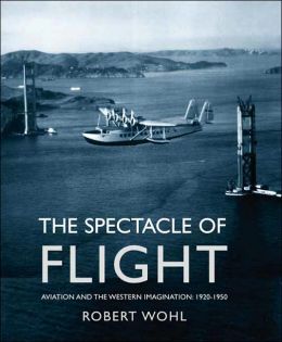 The Spectacle of Flight: Aviation and the Western Imagination, 1920-1950 Robert Wohl