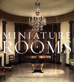 Miniature Rooms: The Thorne Rooms at the Art Institute of Chicago Fannia Weingartner
