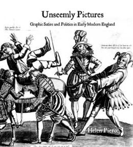 Unseemly Pictures: Graphic Satire and Politics in Early Modern England (Paul Mellon Centre for Studies) Helen Pierce