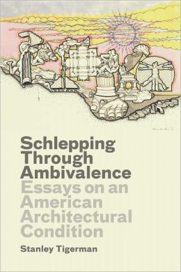 Schlepping Through Ambivalence: Essays on an American Architectural Condition (Yale School of Architecture) Stanley Tigerman and Emmanuel J. Petit