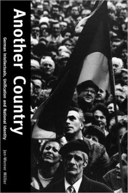 Another Country: German Intellectuals, Unification, and National Identity Jan-Werner Muller