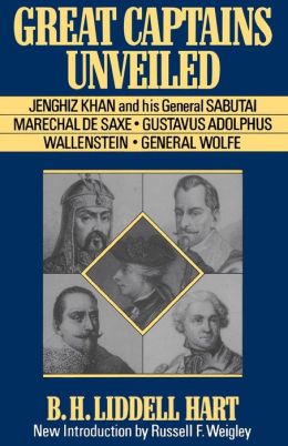 Great Captains Unveiled: Jenghiz Kahn and His General Sabutai, Marechal de Saxe, Gustavus Adolphus, Wallenstein and General Wolfe