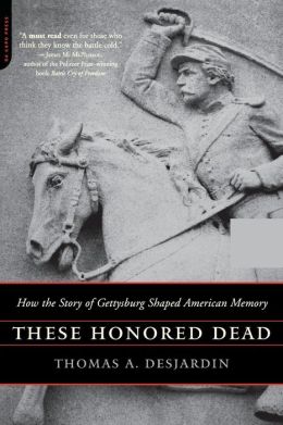 These Honored Dead: How The Story Of Gettysburg Shaped American Memory Thomas A. Desjardin