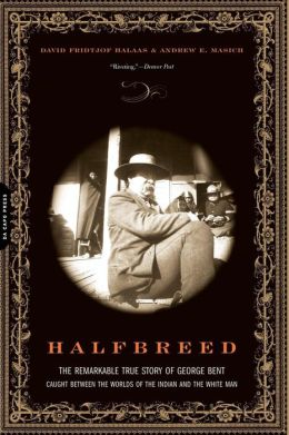 Halfbreed: The Remarkable True Story of George Bent - Caught Between the Worlds of the Indian and the White Man