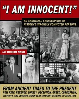 I Am Innocent!: A Comprehensive Encyclopedic History of the World's Wrongly Convicted Persons Jay Robert Nash