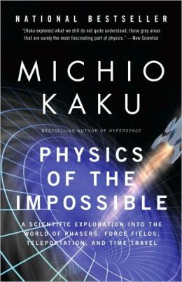 Physics of the Impossible - A Scientific Exploration Into the World of Phasers, Force Fields, Teleportation, and Time Travel Michio Kaku