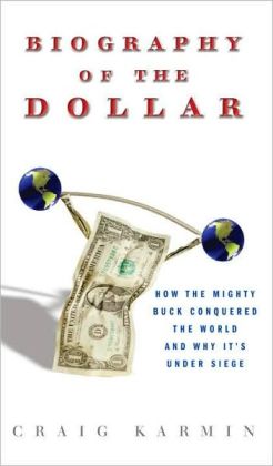 The Biography of the Dollar: How the Mighty Buck Conquered the World and Why It's Under Siege
