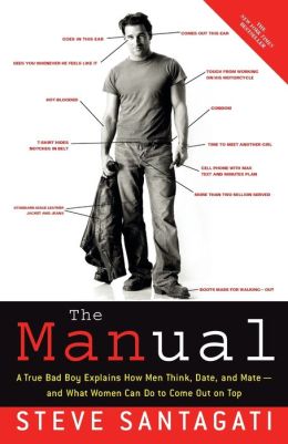 The Manual: A True Bad Boy Explains How Men Think, Date, and Mate--and What Women Can Do to Come Out on Top Steve Santagati
