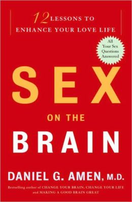 Sex on the Brain: 12 Lessons to Enhance Your Love Life Daniel G. Amen
